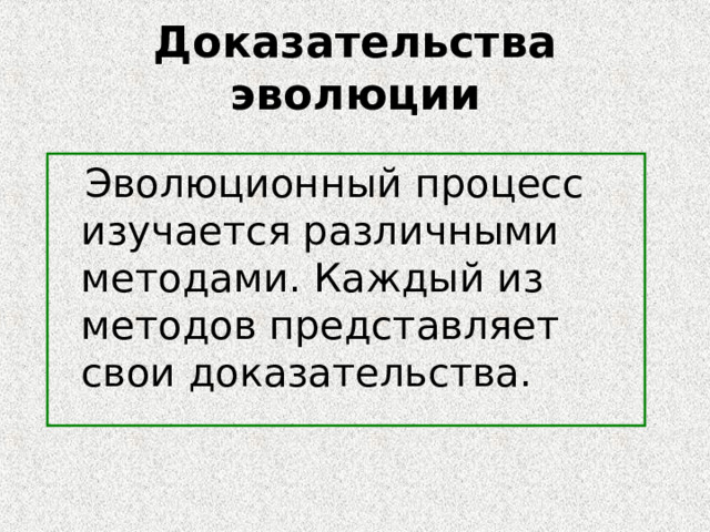 Доказательства эволюции  Эволюционный процесс изучается различными методами. Каждый из методов представляет свои доказательства. 