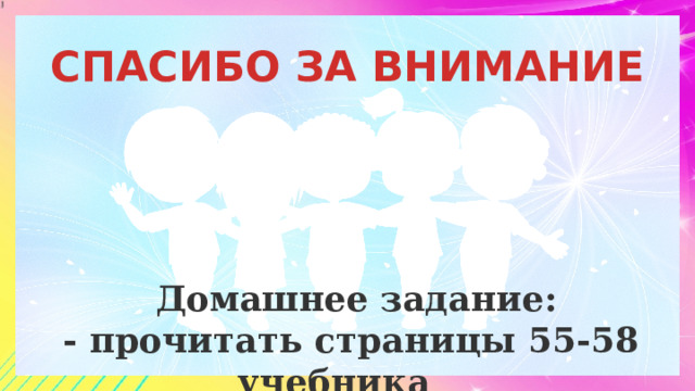 СПАСИБО ЗА ВНИМАНИЕ  Домашнее задание: - прочитать страницы 55-58 учебника 