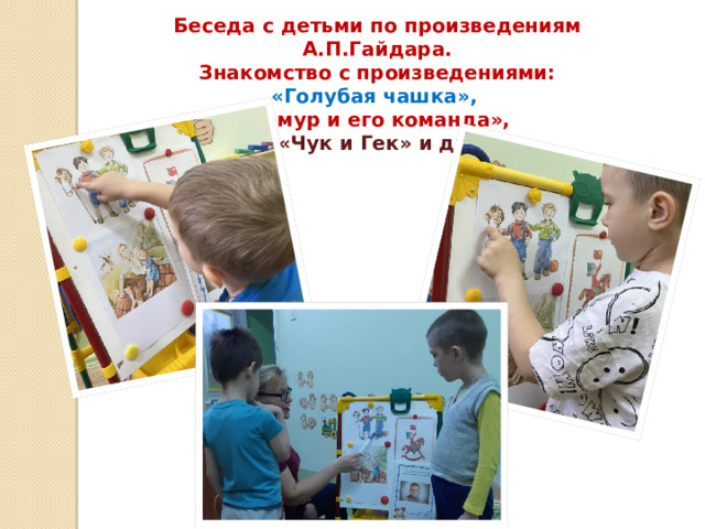Беседа с детьми по произведениям А.П.Гайдара. Знакомство с произведениями: «Голубая чашка», «Тимур и его команда», «Чук и Гек» и др.  