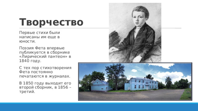 Творчество Первые стихи были написаны им еще в юности. Поэзия Фета впервые публикуется в сборнике «Лирический пантеон» в 1840 году. С тех пор стихотворения Фета постоянно печатаются в журналах. В 1850 году выходит его второй сборник, в 1856 – третий. 