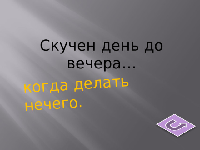 когда делать нечего. Скучен день до вечера…   