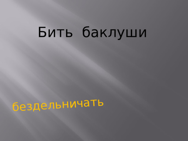 бездельничать Бить баклуши   