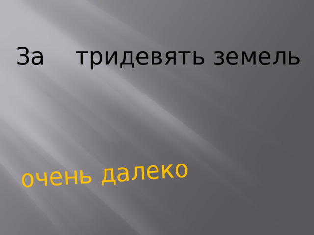 очень далеко За тридевять земель   