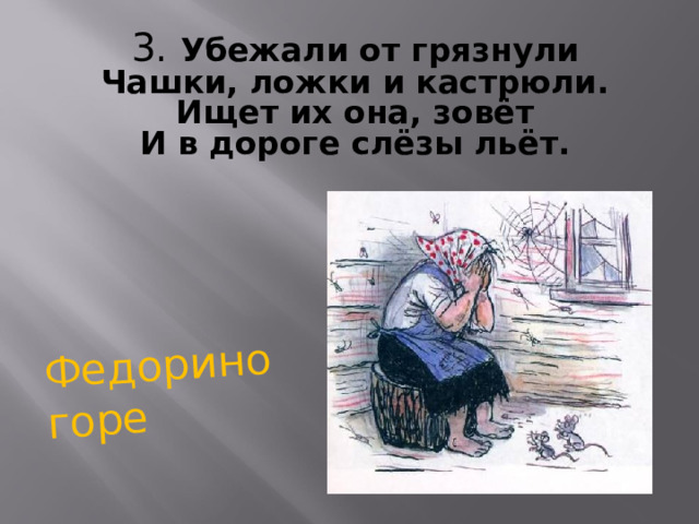 Федорино горе 3. Убежали от грязнули  Чашки, ложки и кастрюли.  Ищет их она, зовёт  И в дороге слёзы льёт. 