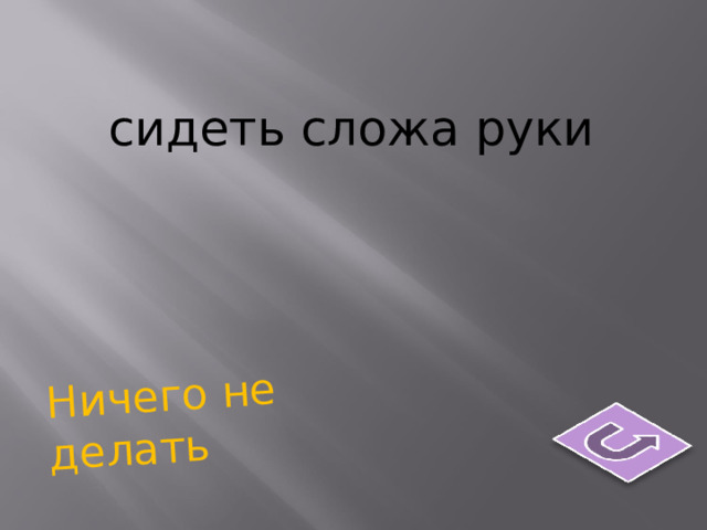 Ничего не делать сидеть сложа руки          