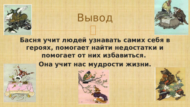 Вывод Басня учит людей узнавать самих себя в героях, помогает найти недостатки и помогает от них избавиться. Она учит нас мудрости жизни. 