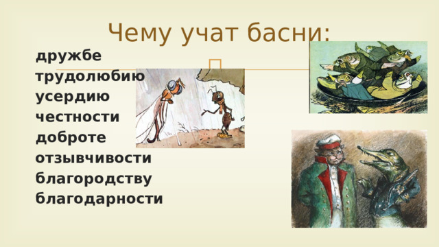Чему учат басни :  дружбе  трудолюбию  усердию  честности  доброте  отзывчивости  благородству  благодарности  