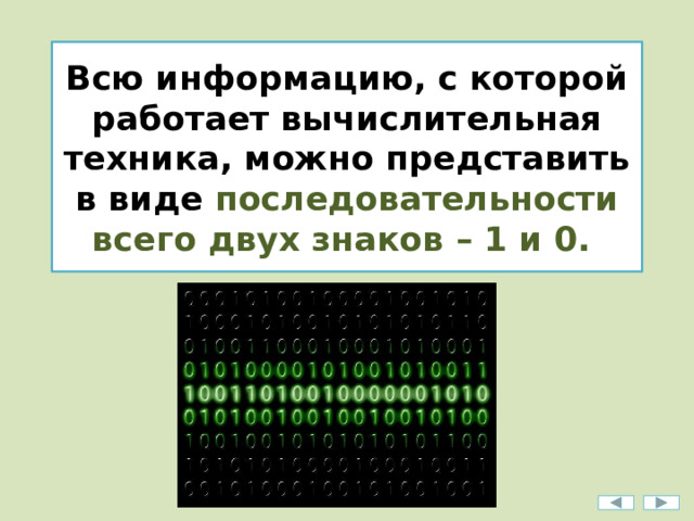 Всю информацию, с которой работает вычислительная техника, можно представить в виде последовательности всего двух знаков – 1 и 0. 