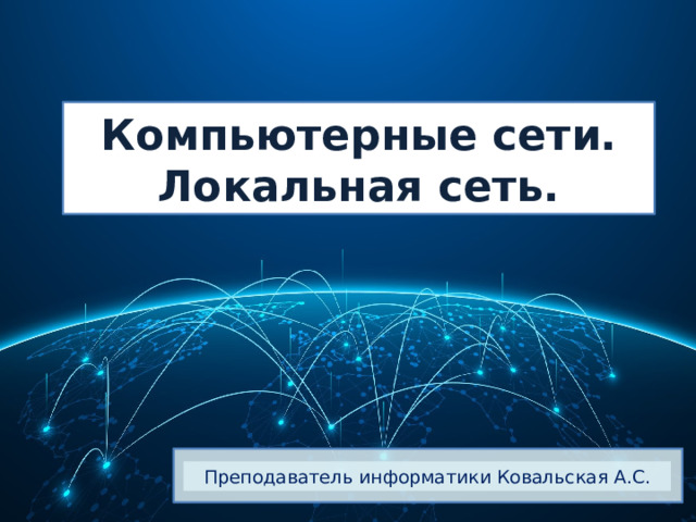 Компьютерные сети.  Локальная сеть. Преподаватель информатики Ковальская А.С. 