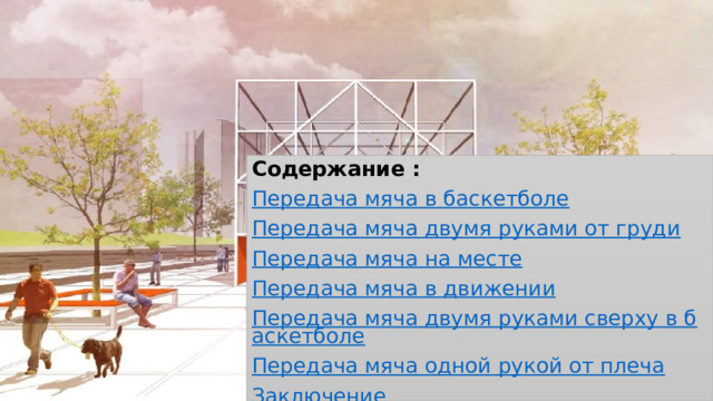 Содержание : Передача мяча в баскетболе Передача мяча двумя руками от груди Передача мяча на месте Передача мяча в движении Передача мяча двумя руками сверху в баскетболе Передача мяча одной рукой от плеча Заключение 