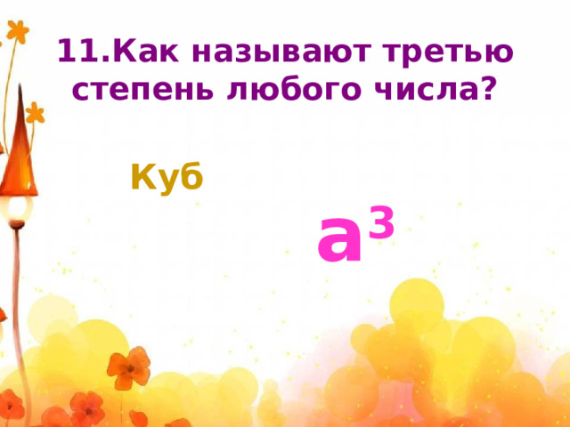11.Как называют третью степень любого числа? Куб а 3 