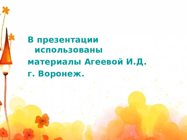 В презентации использованы материалы Агеевой И.Д. г. Воронеж.  