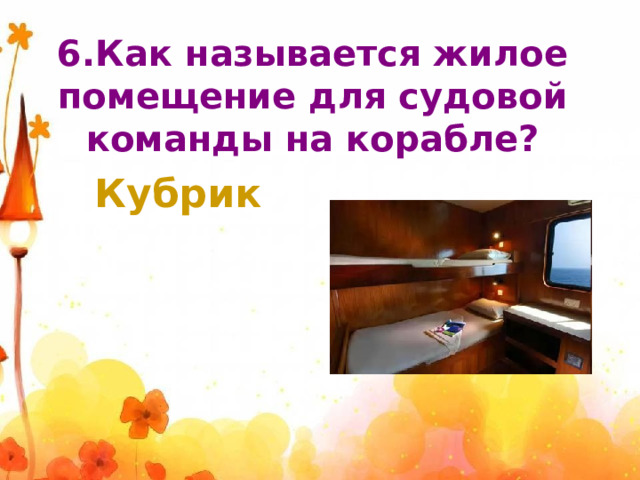 6.Как называется жилое помещение для судовой команды на корабле? Кубрик 