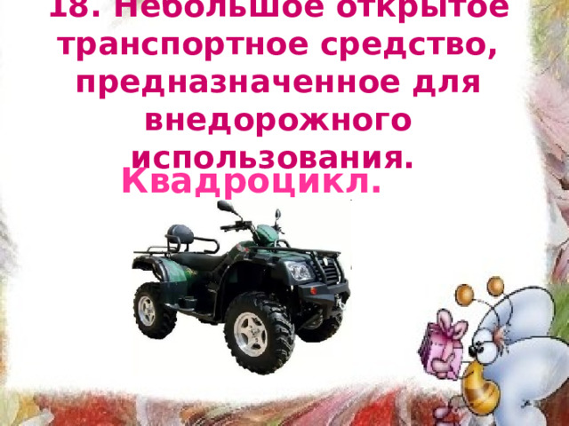18. Небольшое открытое транспортное средство, предназначенное для внедорожного использования.  Квадроцикл. 