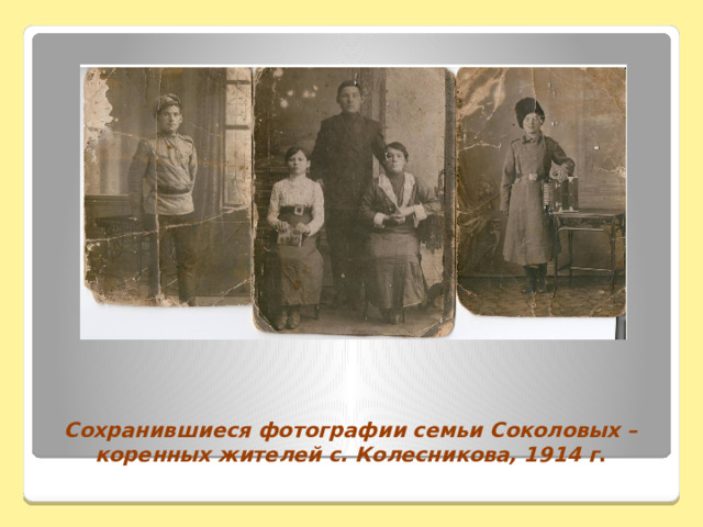 Сохранившиеся фотографии семьи Соколовых – коренных жителей с. Колесникова, 1914 г .   