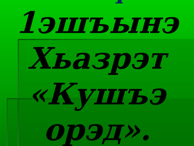 Темэр:  1эшъынэ Хьазрэт «Кушъэ орэд». 
