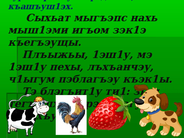  Хырыхыхьэхэр шъугу къэжъугъэк1ыжьых,  сурэтхэр жъугъэфедэхэзэ, къашъуш1эх.  Сыхьат мыгъэпс нахь мыш1эми игъом зэк1э къегъэущы.  Плъыжьы, 1эш1у, мэ 1эш1у пехы, лъхъанчэу, ч1ыгум пэблагъэу къэк1ы.  Тэ блэгъит1у ти1: зым тегъашхэ, адрэм щагур къеухъумэ. 
