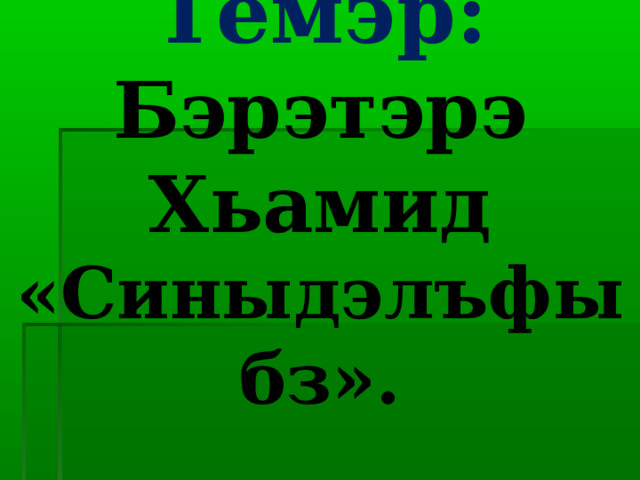 Темэр:  Бэрэтэрэ Хьамид «Синыдэлъфыбз». 