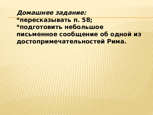 Домашнее задание: *пересказывать п. 58; *подготовить небольшое письменное сообщение об одной из достопримечательностей Рима. 