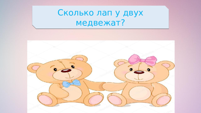 Сколько лап у двух медвежат? 