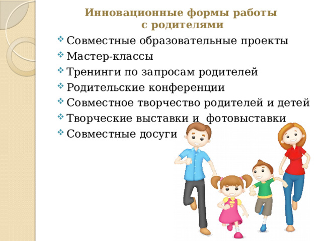 Инновационные формы работы  с родителями Совместные образовательные проекты Мастер-классы Тренинги по запросам родителей Родительские конференции Совместное творчество родителей и детей Творческие выставки и фотовыставки Совместные досуги 