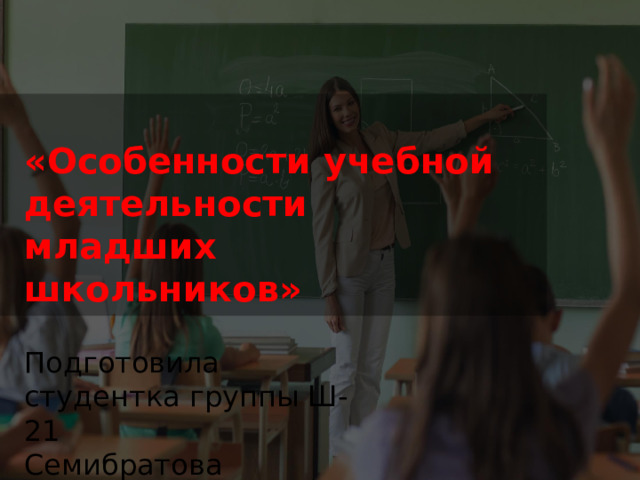 «Особенности учебной деятельности младших школьников» Подготовила студентка группы Ш-21 Семибратова Анастасия 