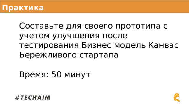 Практика Составьте для своего прототипа с учетом улучшения после тестирования Бизнес модель Канвас Бережливого стартапа Время: 50 минут # 