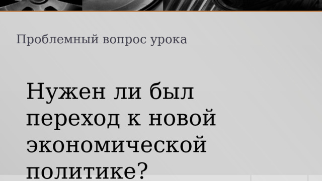 Проблемный вопрос урока Нужен ли был переход к новой экономической политике? 