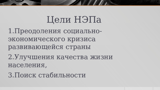  Цели НЭПа 1.Преодоления социально-экономического кризиса развивающейся страны 2.Улучшения качества жизни населения, 3.Поиск стабильности 