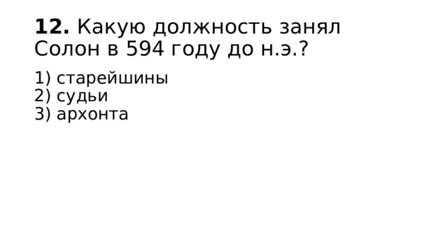12.  Какую должность занял Солон в 594 году до н.э.? 1) старейшины  2) судьи  3) архонта 