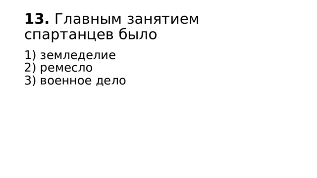 13.  Главным занятием спартанцев было 1) земледелие  2) ремесло  3) военное дело 