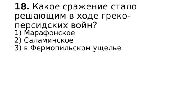 18.  Какое сражение стало решающим в ходе греко-персидских войн? 1) Марафонское  2) Саламинское  3) в Фермопильском ущелье 