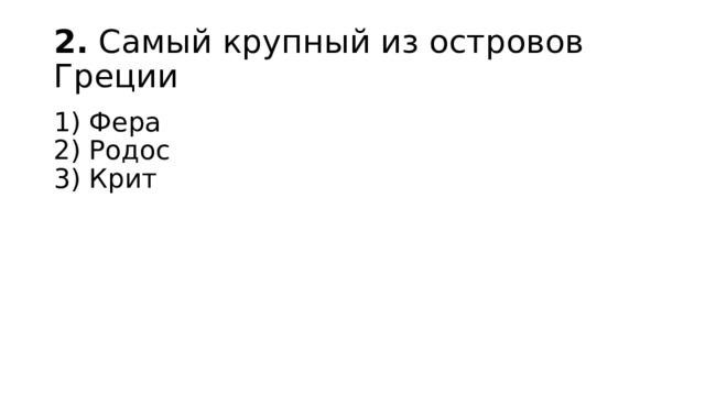 2.  Самый крупный из островов Греции 1) Фера  2) Родос  3) Крит 