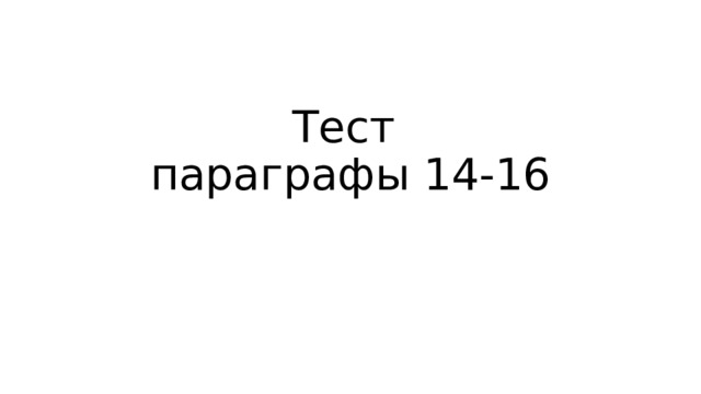 Тест  параграфы 14-16 