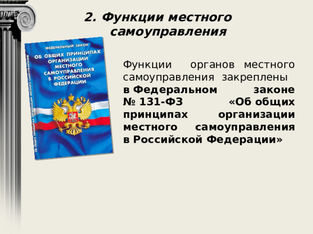 2. Функции местного самоуправления Функции органов местного самоуправления закреплены в Федеральном законе № 131-ФЗ «Об общих принципах организации местного самоуправления в Российской Федерации» 