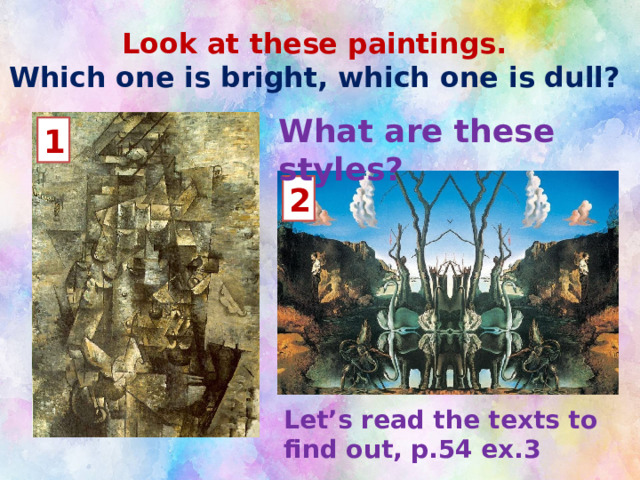 Look at these paintings.  Which one is bright, which one is dull? What are these styles? 1 2 Let’s read the texts to find out, p.54 ex.3 Let’s read the texts to find out, p.54 ex.3  