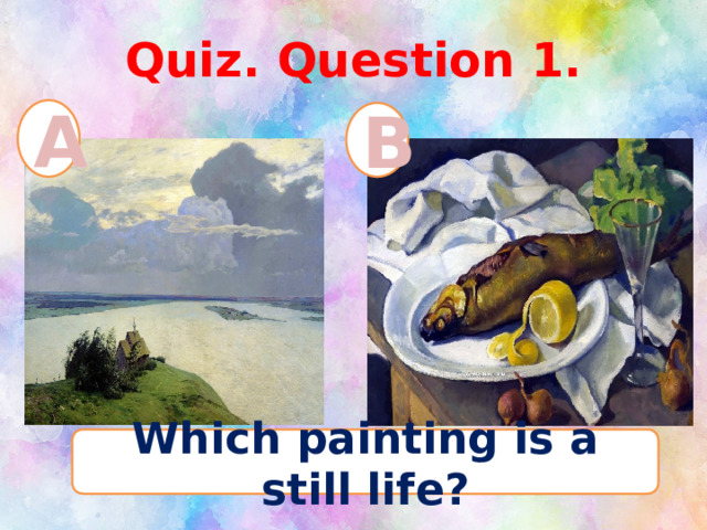 Quiz. Question 1. A B Which painting is a still life? 