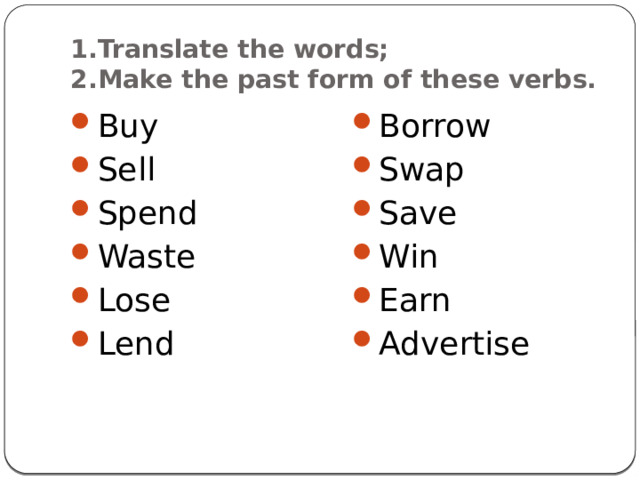 1.Translate the words;  2.Make the past form of these verbs. Buy Sell Spend Waste Lose Lend Borrow Swap Save Win Earn Advertise 