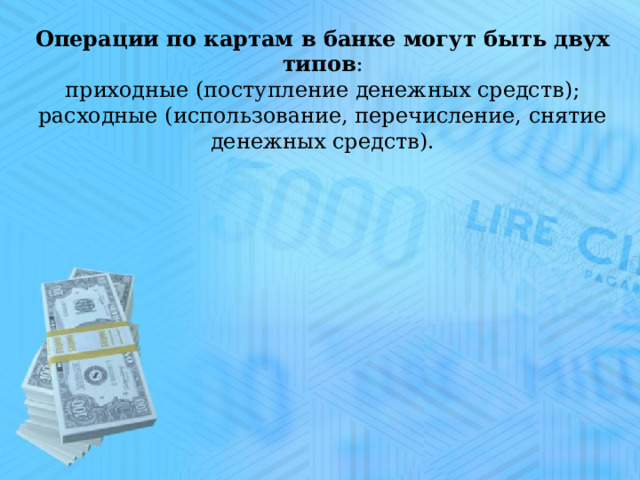 Операции по картам в банке могут быть двух типов : приходные (поступление денежных средств); расходные (использование, перечисление, снятие денежных средств).     