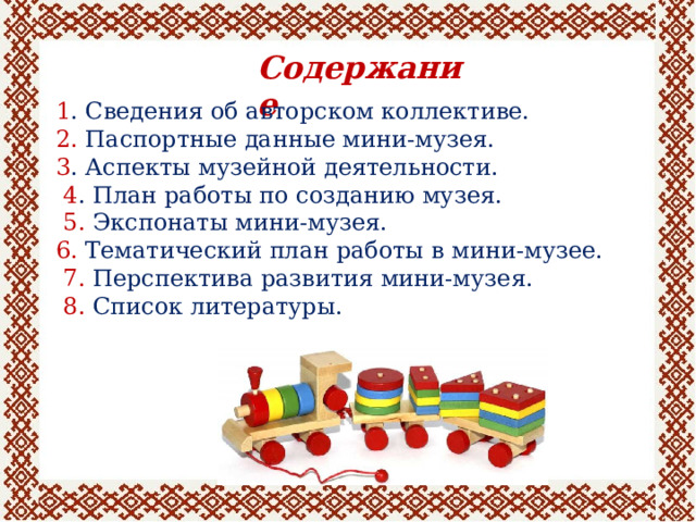 Содержание 1 . Сведения об авторском коллективе. 2. Паспортные данные мини-музея. 3 . Аспекты музейной деятельности.  4 . План работы по созданию музея.  5. Экспонаты мини-музея. 6. Тематический план работы в мини-музее.  7. Перспектива развития мини-музея.  8. Список литературы. 