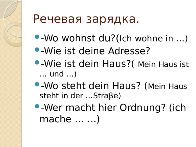 Речевая зарядка. -Wo wohnst du?( Ich wohne in …) -Wie ist deine Adresse? -Wie ist dein Haus?( Mein Haus ist … und …) -Wo steht dein Haus? ( Mein Haus steht in der …Stra βe) -Wer macht hier Ordnung? (ich mache … …) 