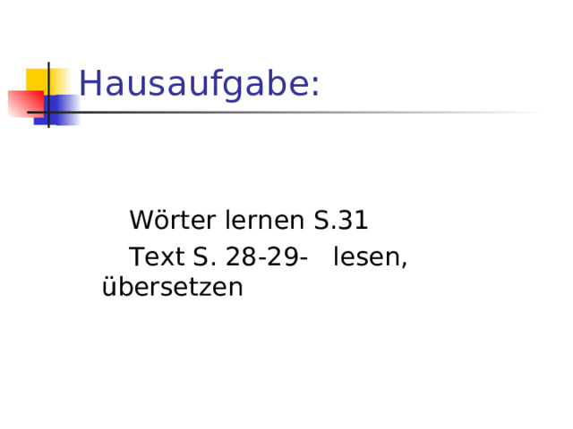 Hausaufgabe :  W ö rter lernen S.31  Text S. 28-29- lesen, ü bersetzen 