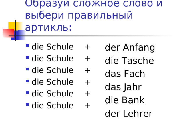 Образуй сложное слово и выбери правильный артикль: die Schule + die Schule + die Schule + die Schule + die Schule + die Schule +  der Anfang die Tasche das Fach das Jahr die Bank der Lehrer 