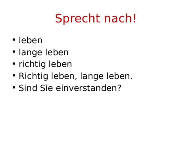 Sprecht nach! leben lange leben richtig leben Richtig leben, lange leben. Sind Sie einverstanden? 