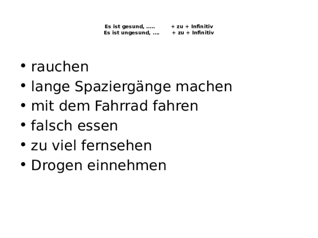   Es ist gesund, ….. + zu + Infinitiv  Es ist ungesund, …. + zu + Infinitiv    rauchen lange Spaziergänge machen mit dem Fahrrad fahren falsch essen zu viel fernsehen Drogen einnehmen 