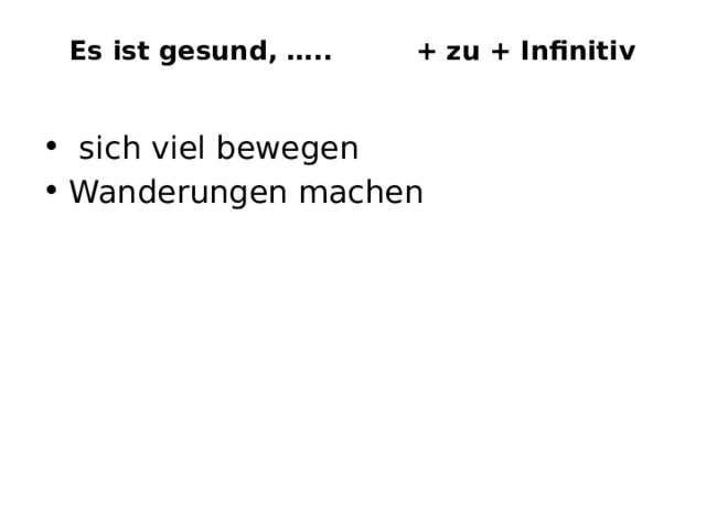Es ist gesund, ….. + zu + Infinitiv    sich viel bewegen Wanderungen machen 
