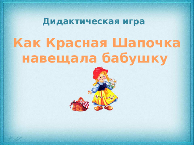 Дидактическая игра Как Красная Шапочка навещала бабушку 
