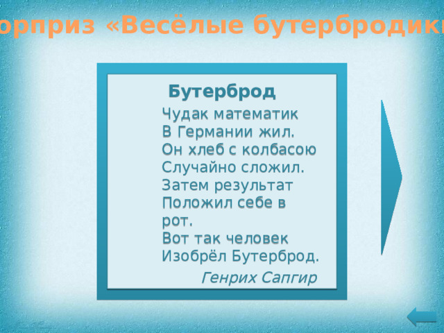 Сюрприз «Весёлые бутербродики» Бутерброд Бутерброд Чудак математик  В Германии жил.  Он хлеб с колбасою  Случайно сложил.  Затем результат  Положил себе в рот.  Вот так человек  Изобрёл Бутерброд. Чудак математик  В Германии жил.  Он хлеб с колбасою  Случайно сложил.  Затем результат  Положил себе в рот.  Вот так человек  Изобрёл Бутерброд.    Генрих Сапгир      Генрих Сапгир   