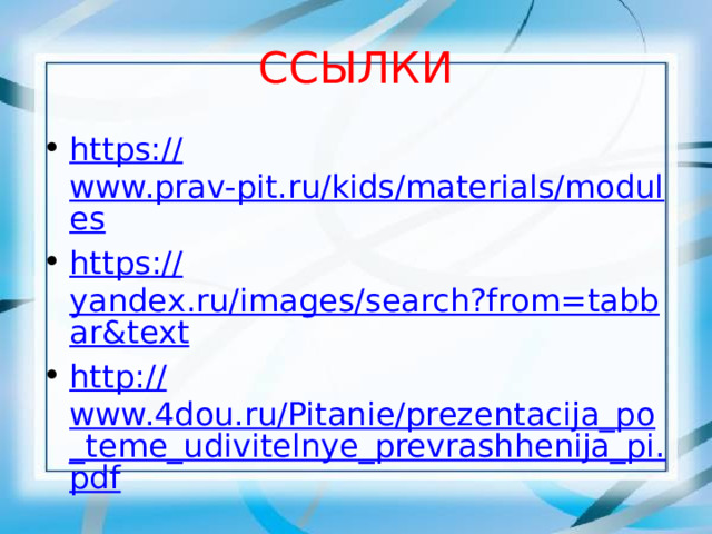 ССЫЛКИ https:// www.prav-pit.ru/kids/materials/modules https :// yandex.ru/images/search?from=tabbar&text http :// www.4dou.ru/Pitanie/prezentacija_po_teme_udivitelnye_prevrashhenija_pi.pdf 