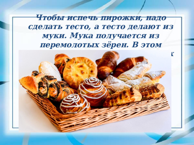 Чтобы испечь пирожки, надо сделать тесто, а тесто делают из муки. Мука получается из перемолотых зёрен. В этом задействован труд очень многих людей. 